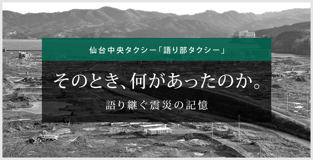 仙台中央タクシー「語り部タクシー」 そのとき、何があったのか。 